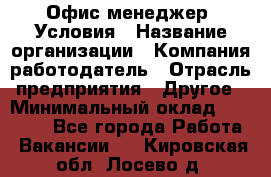 Офис-менеджер. Условия › Название организации ­ Компания-работодатель › Отрасль предприятия ­ Другое › Минимальный оклад ­ 18 000 - Все города Работа » Вакансии   . Кировская обл.,Лосево д.